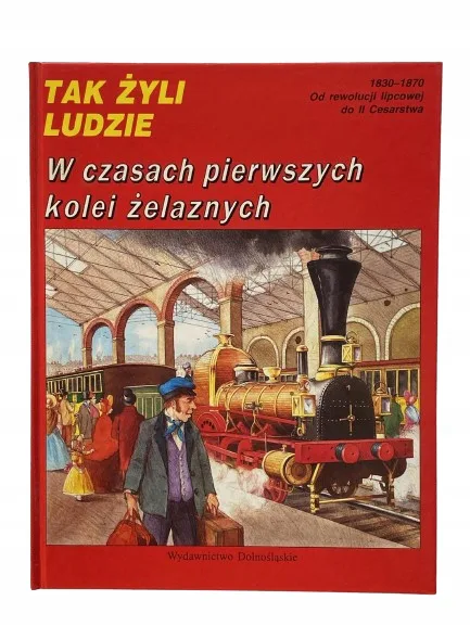 Okładka: TAK ŻYLI LUDZIE W czasach pierwszych kolei żelaznych